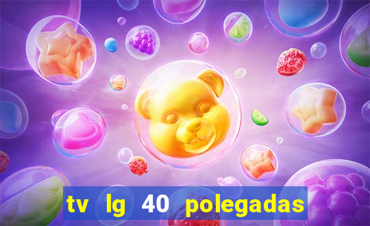tv lg 40 polegadas casas bahia